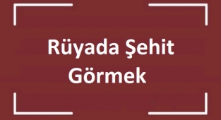 Rüyada Şehit Görmek